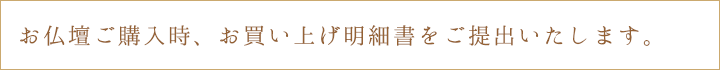 お仏壇ご購入時、お買い上げ明細書をご提出いたします。