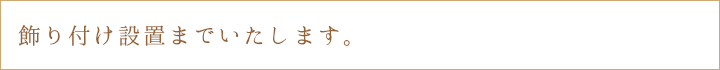 飾り付け設置までいたします。