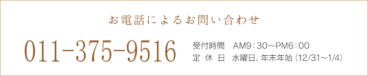 お電話によるお問い合わせ 011-892-9823 受付時間 9:30～18:30 年中無休(但し年末年始は除く)