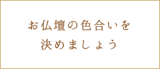 お仏壇の色合いを決めましょう